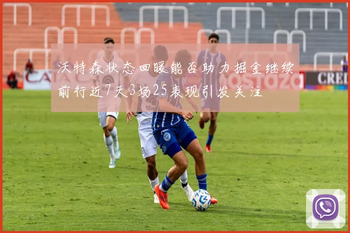 沃特森状态回暖能否助力掘金继续前行近7天3场25表现引发关注