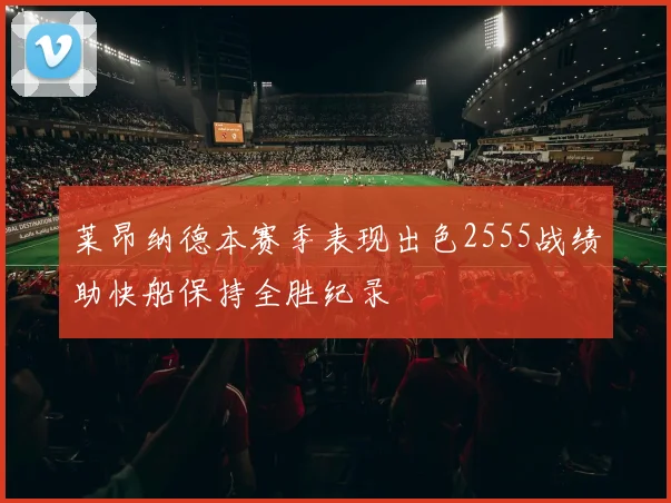 莱昂纳德本赛季表现出色2555战绩助快船保持全胜纪录