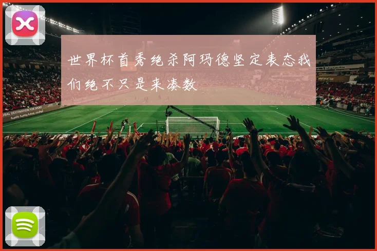 世界杯首秀绝杀阿玛德坚定表态我们绝不只是来凑数
