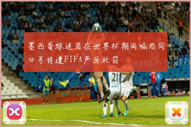 墨西哥球迷若在世界杯期间喊恐同口号将遭FIFA严厉处罚
