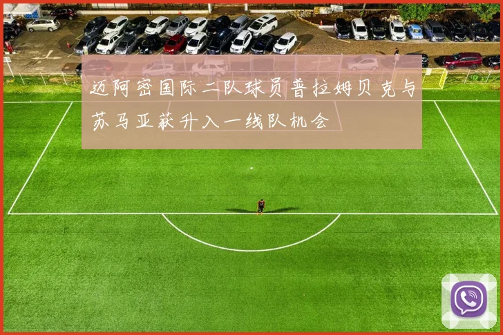 迈阿密国际二队球员普拉姆贝克与苏马亚获升入一线队机会