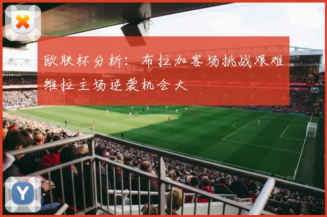 欧联杯分析：布拉加客场挑战艰难维拉主场逆袭机会大