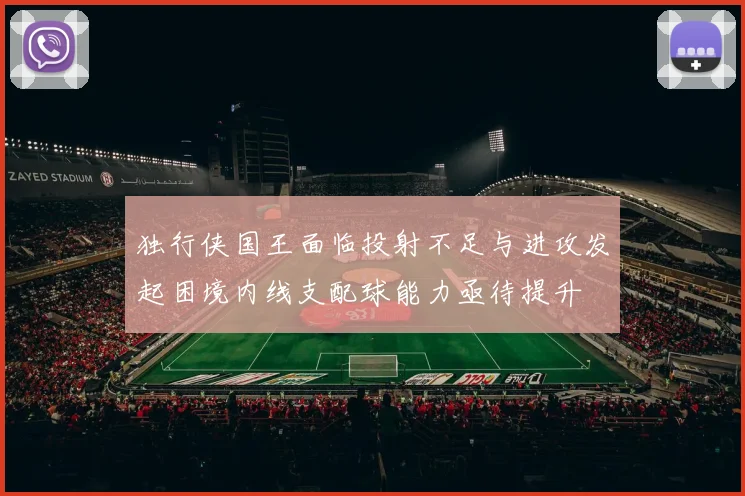 独行侠国王面临投射不足与进攻发起困境内线支配球能力亟待提升