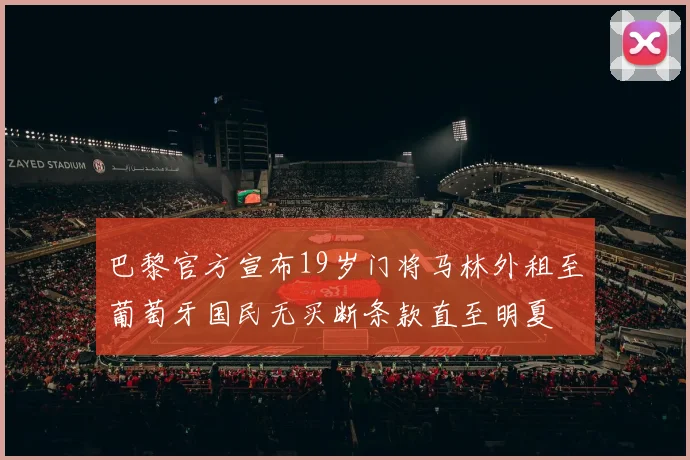 巴黎官方宣布19岁门将马林外租至葡萄牙国民无买断条款直至明夏
