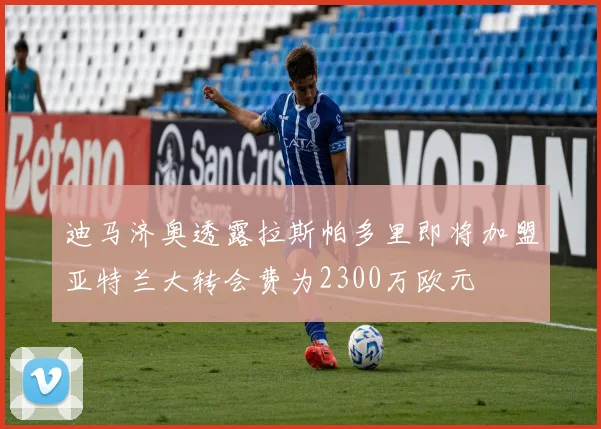迪马济奥透露拉斯帕多里即将加盟亚特兰大转会费为2300万欧元